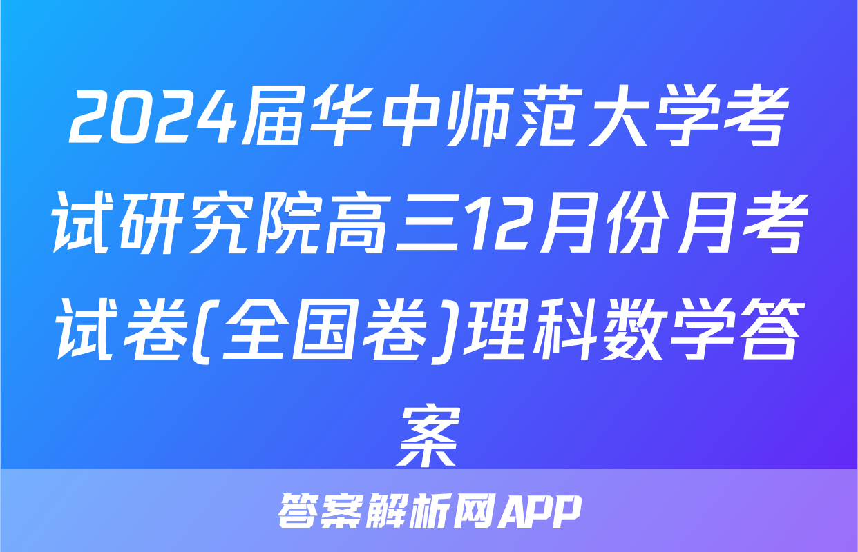 2024届华中师范大学考试研究院高三12月份月考试卷(全国卷)理科数学答案