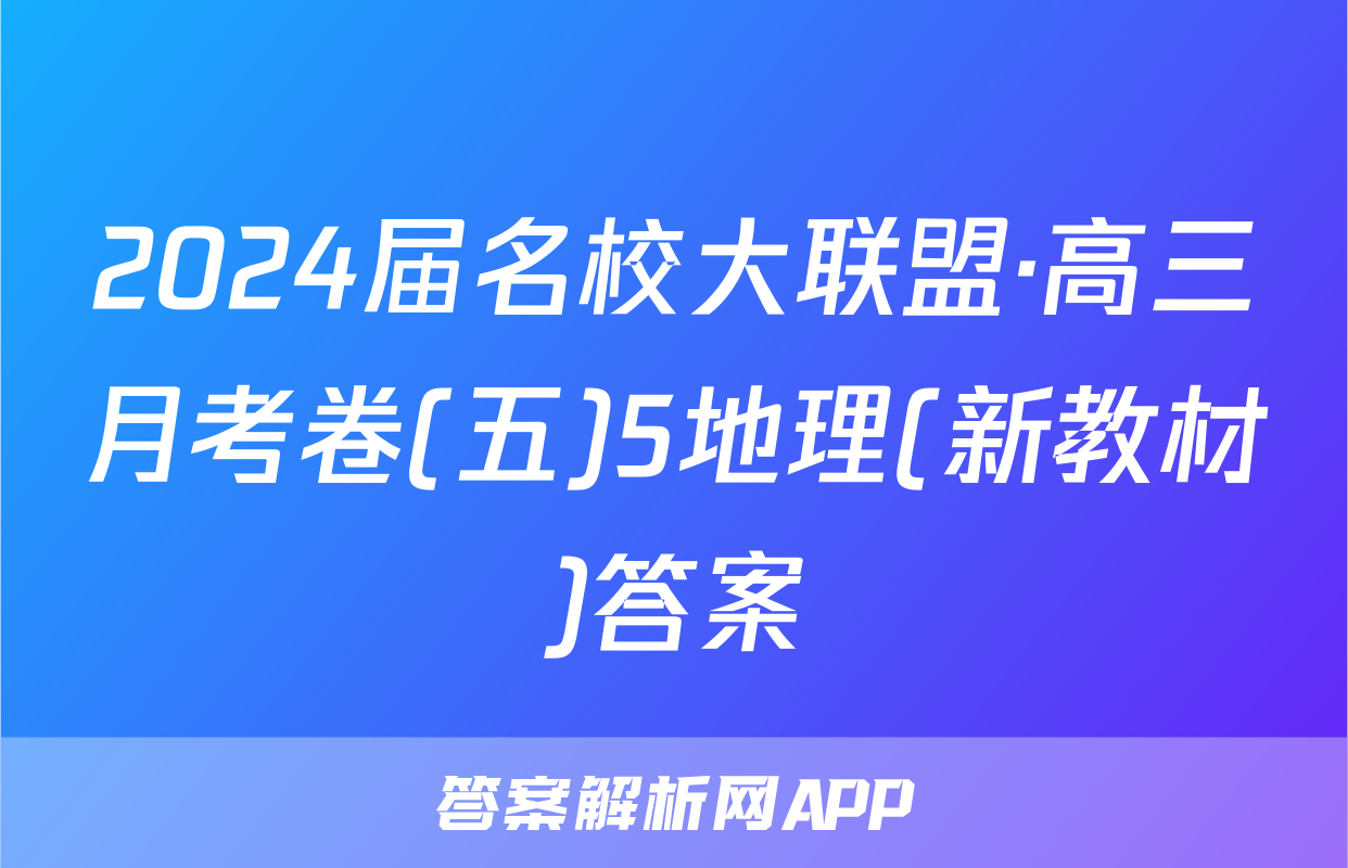 2024届名校大联盟·高三月考卷(五)5地理(新教材)答案