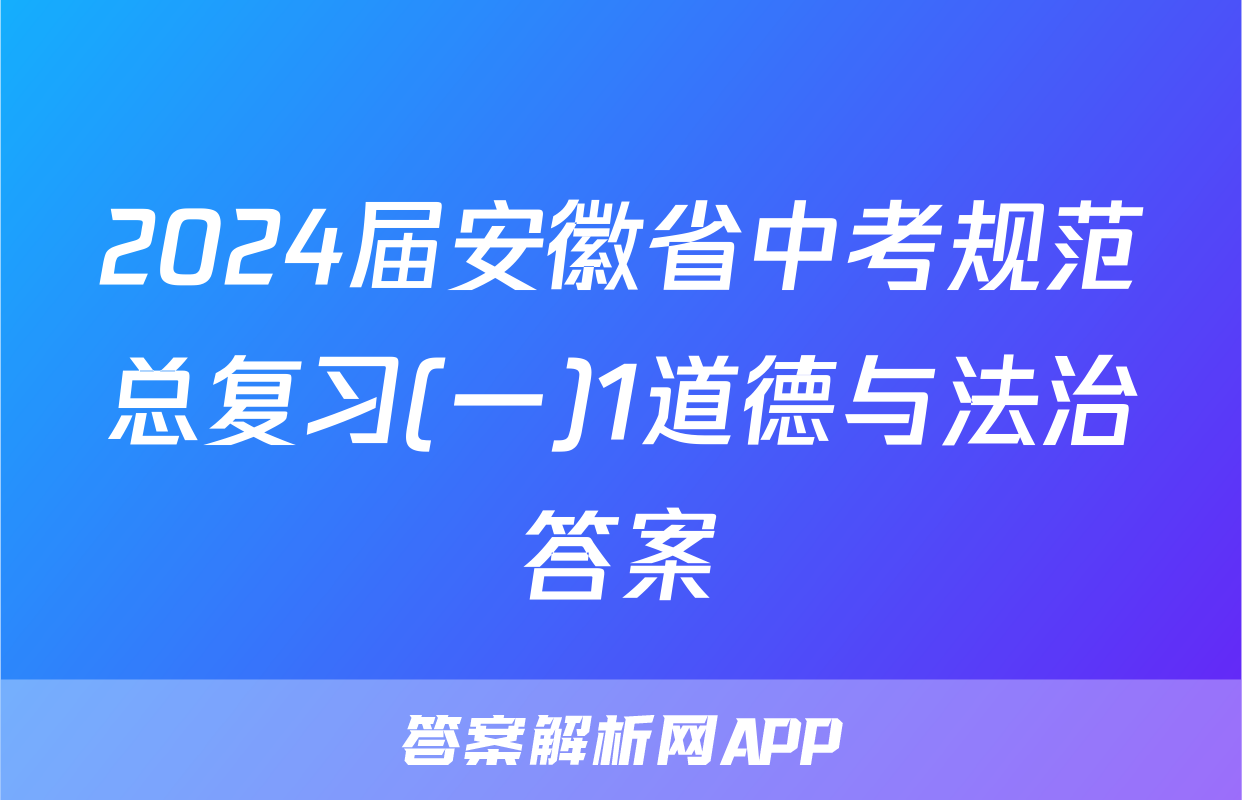 2024届安徽省中考规范总复习(一)1道德与法治答案