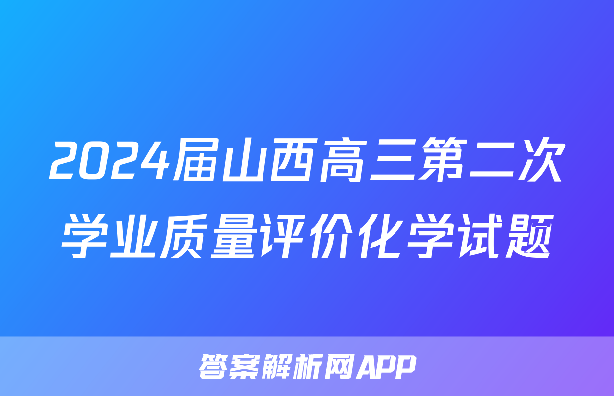 2024届山西高三第二次学业质量评价化学试题
