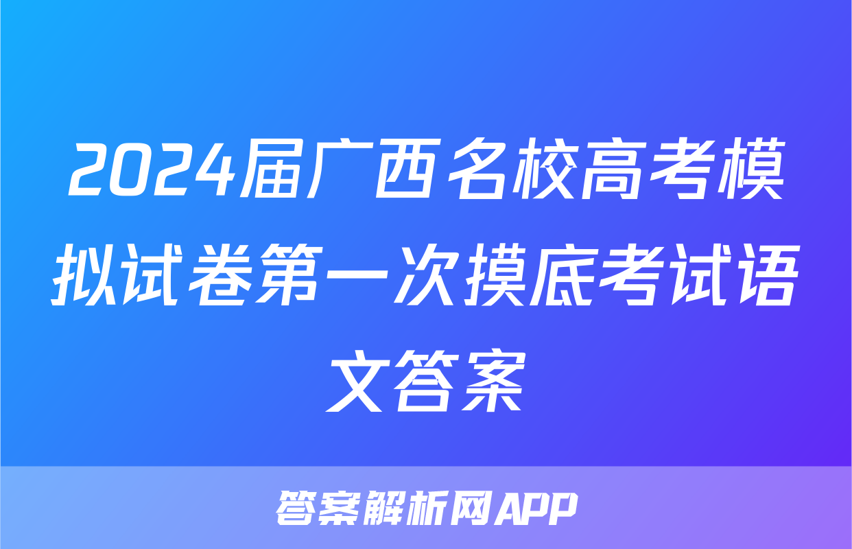 2024届广西名校高考模拟试卷第一次摸底考试语文答案