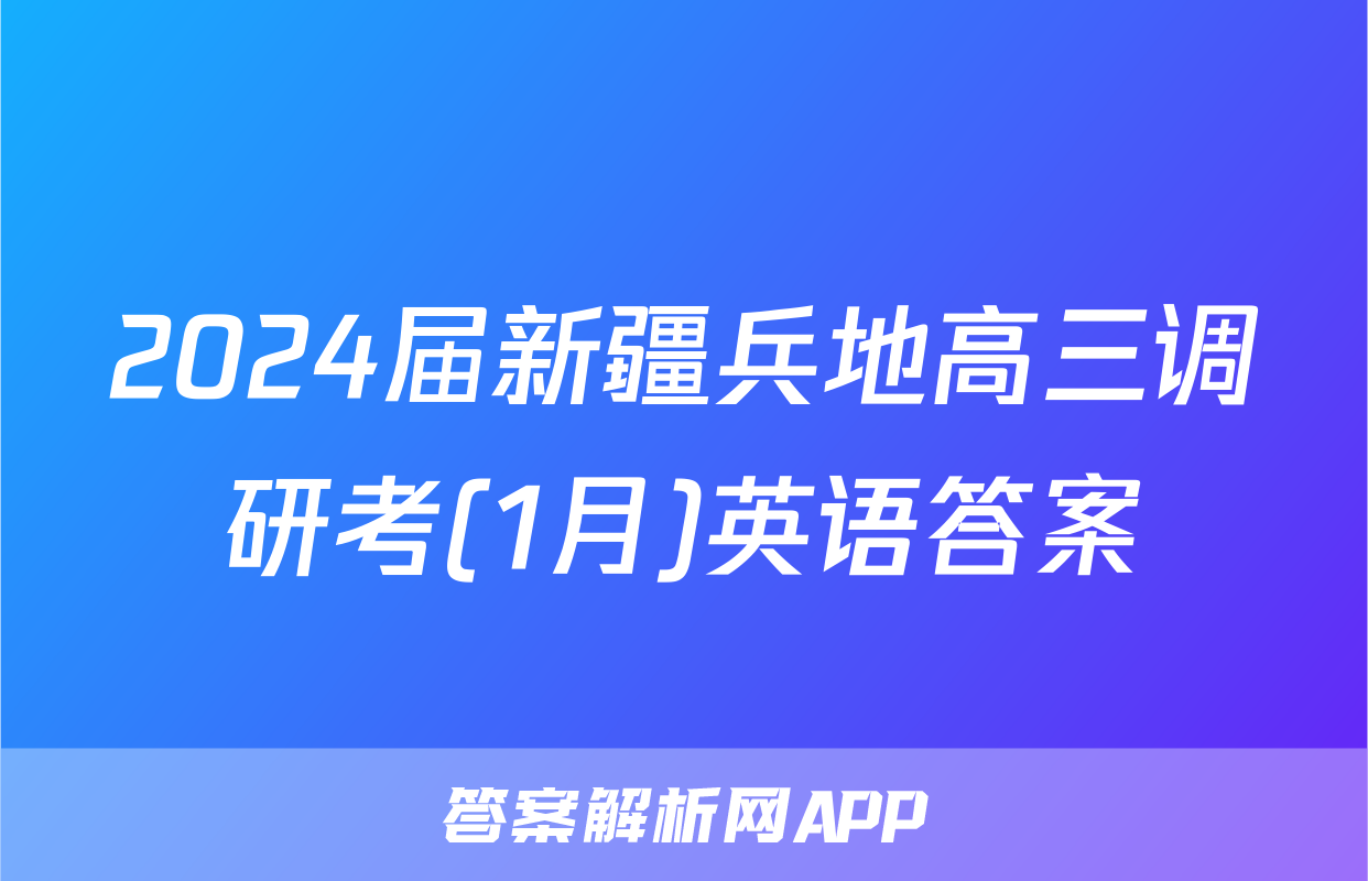 2024届新疆兵地高三调研考(1月)英语答案