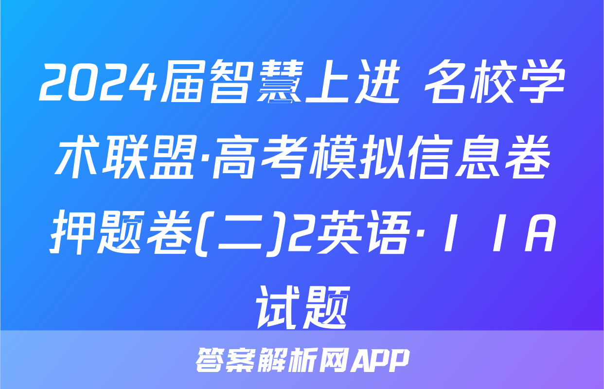 2024届智慧上进 名校学术联盟·高考模拟信息卷押题卷(二)2英语·ⅠⅠA试题