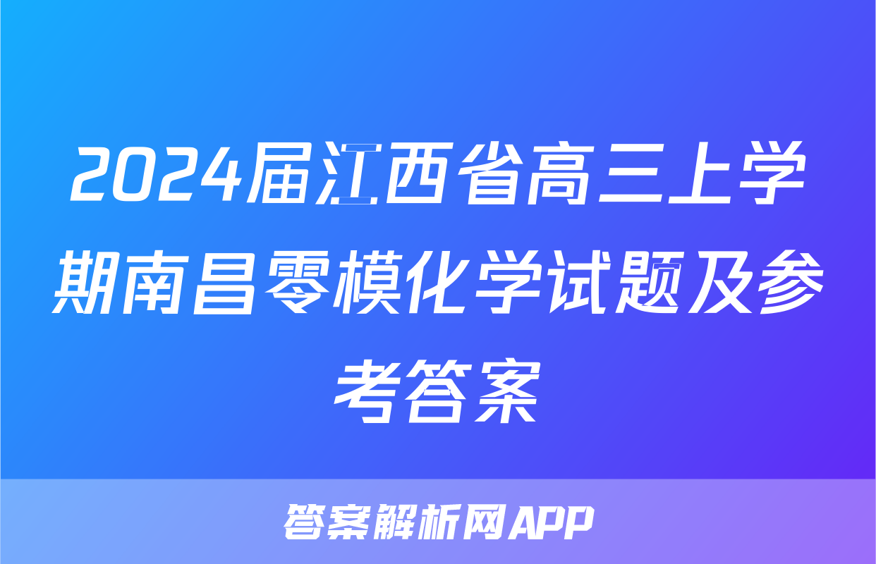 2024届江西省高三上学期南昌零模化学试题及参考答案