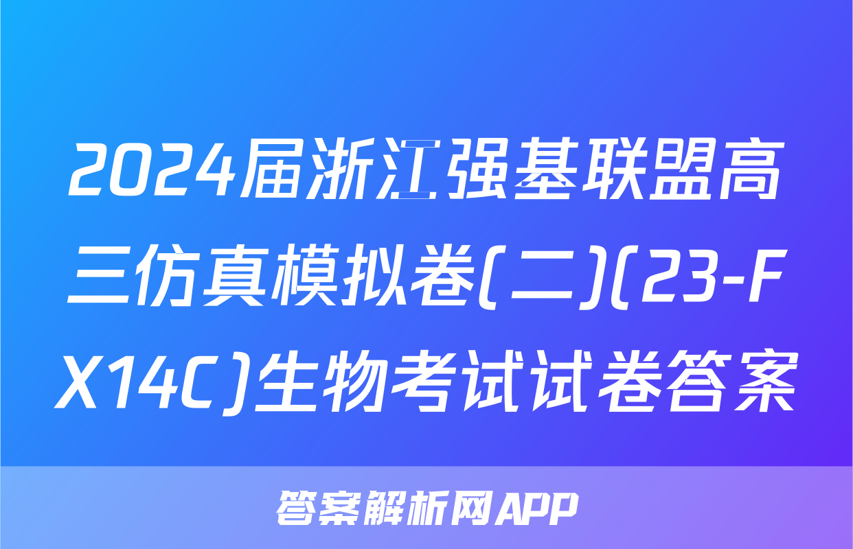 2024届浙江强基联盟高三仿真模拟卷(二)(23-FX14C)生物考试试卷答案