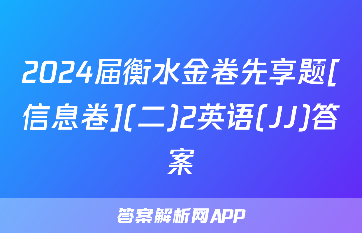 2024届衡水金卷先享题[信息卷](二)2英语(JJ)答案