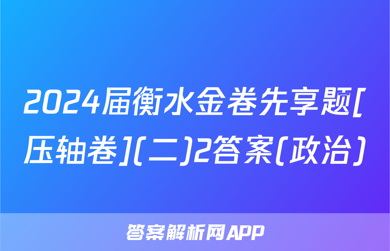 2024届衡水金卷先享题[压轴卷](二)2答案(政治)