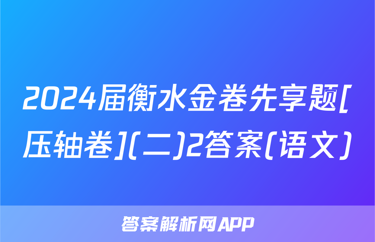 2024届衡水金卷先享题[压轴卷](二)2答案(语文)