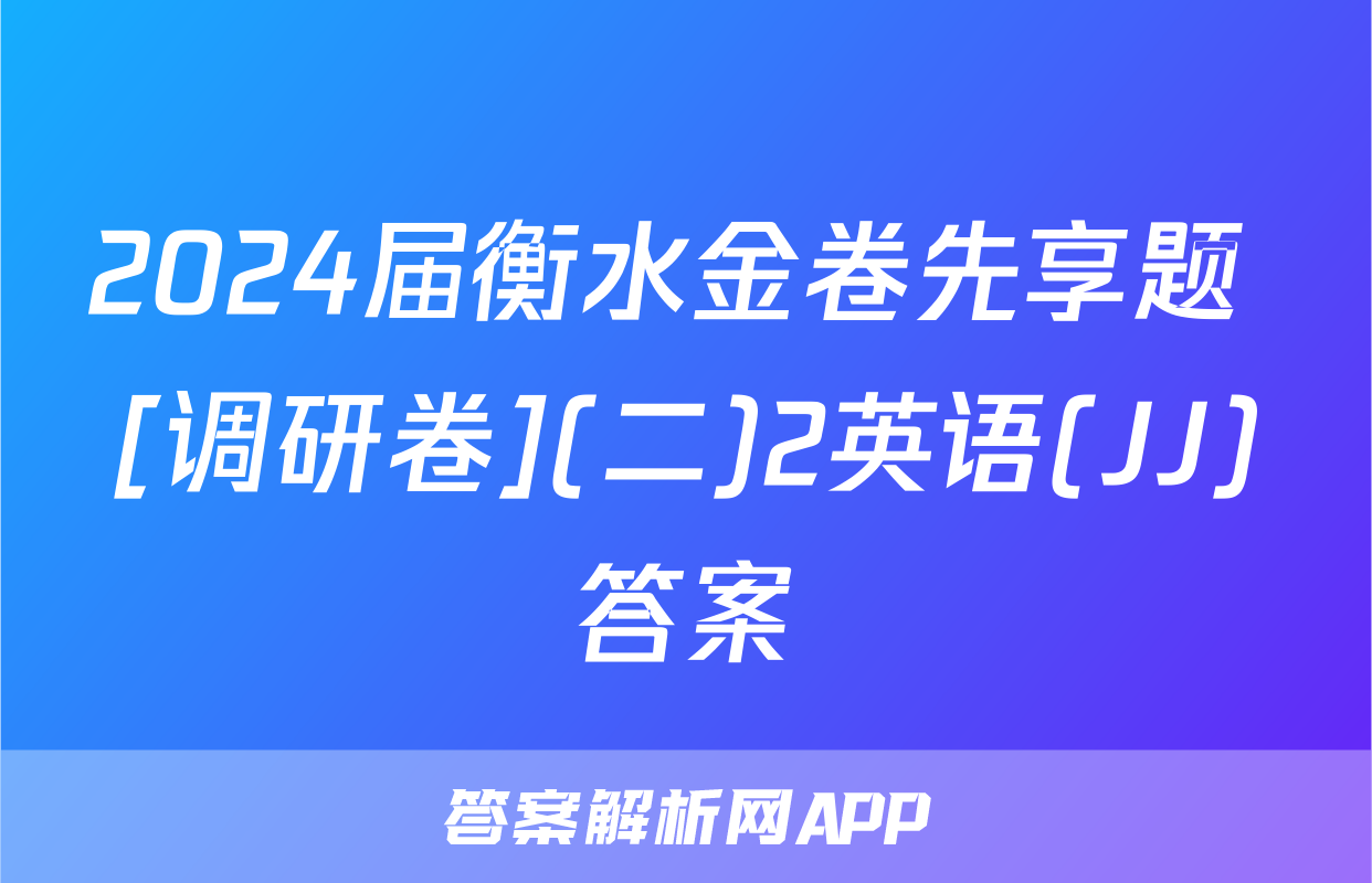2024届衡水金卷先享题 [调研卷](二)2英语(JJ)答案