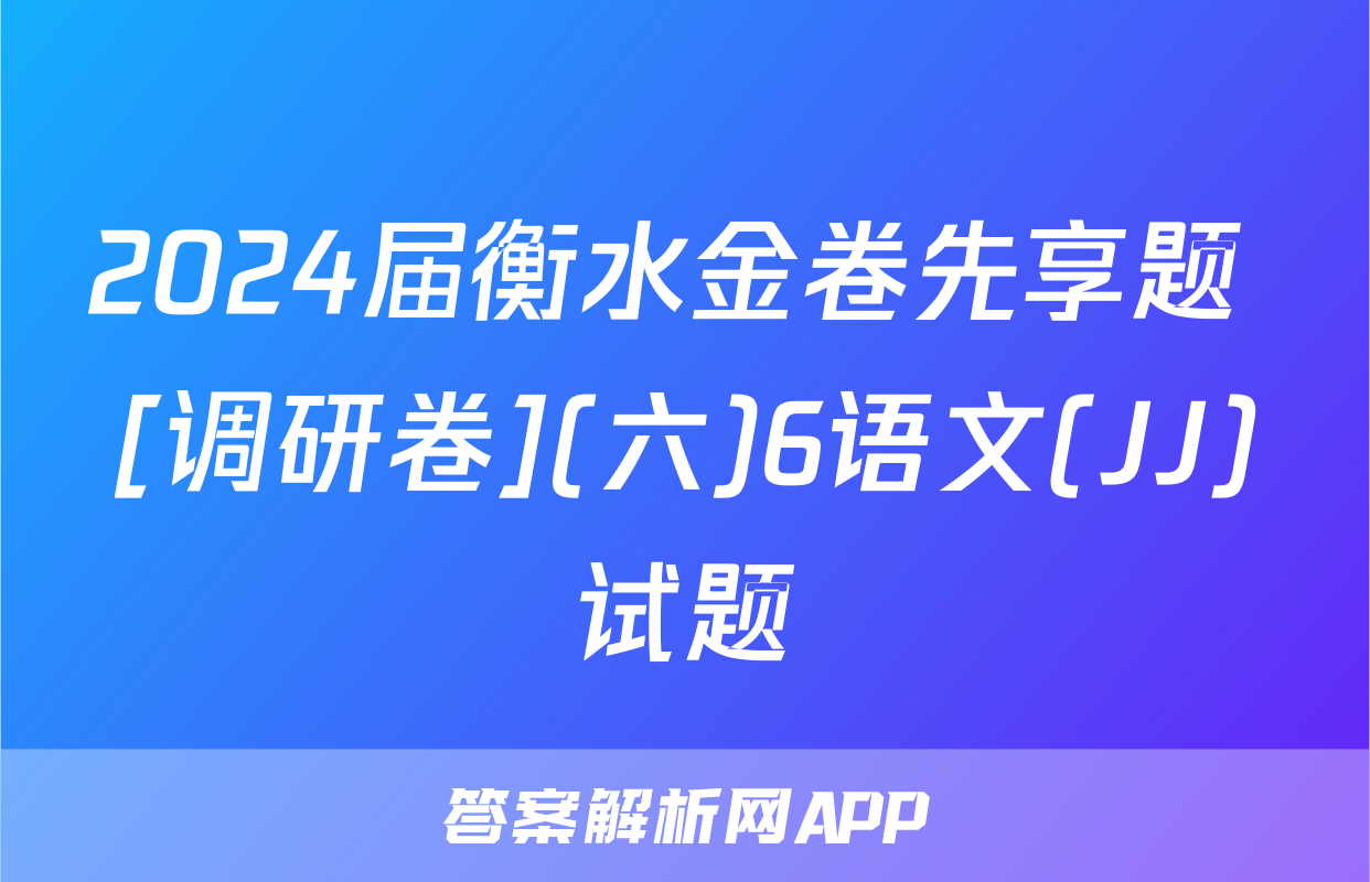 2024届衡水金卷先享题 [调研卷](六)6语文(JJ)试题