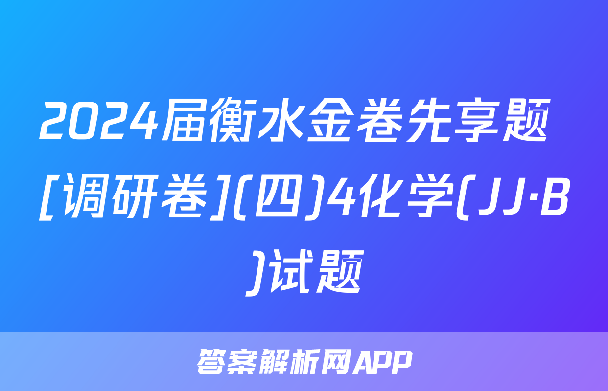 2024届衡水金卷先享题 [调研卷](四)4化学(JJ·B)试题