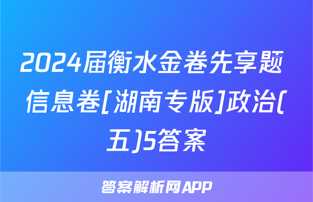 2024届衡水金卷先享题 信息卷[湖南专版]政治(五)5答案