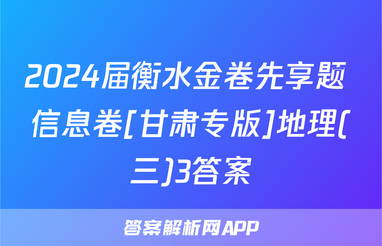 2024届衡水金卷先享题 信息卷[甘肃专版]地理(三)3答案