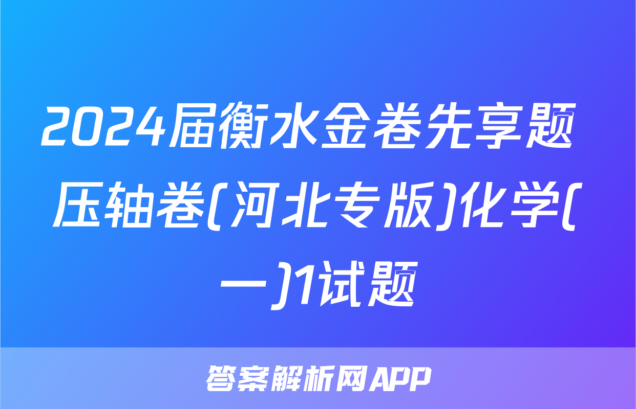 2024届衡水金卷先享题 压轴卷(河北专版)化学(一)1试题