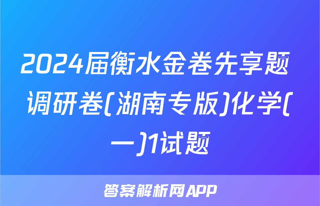 2024届衡水金卷先享题 调研卷(湖南专版)化学(一)1试题