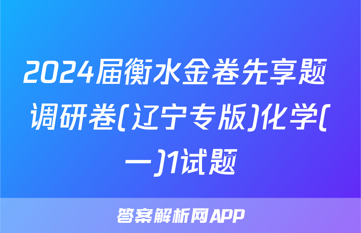 2024届衡水金卷先享题 调研卷(辽宁专版)化学(一)1试题