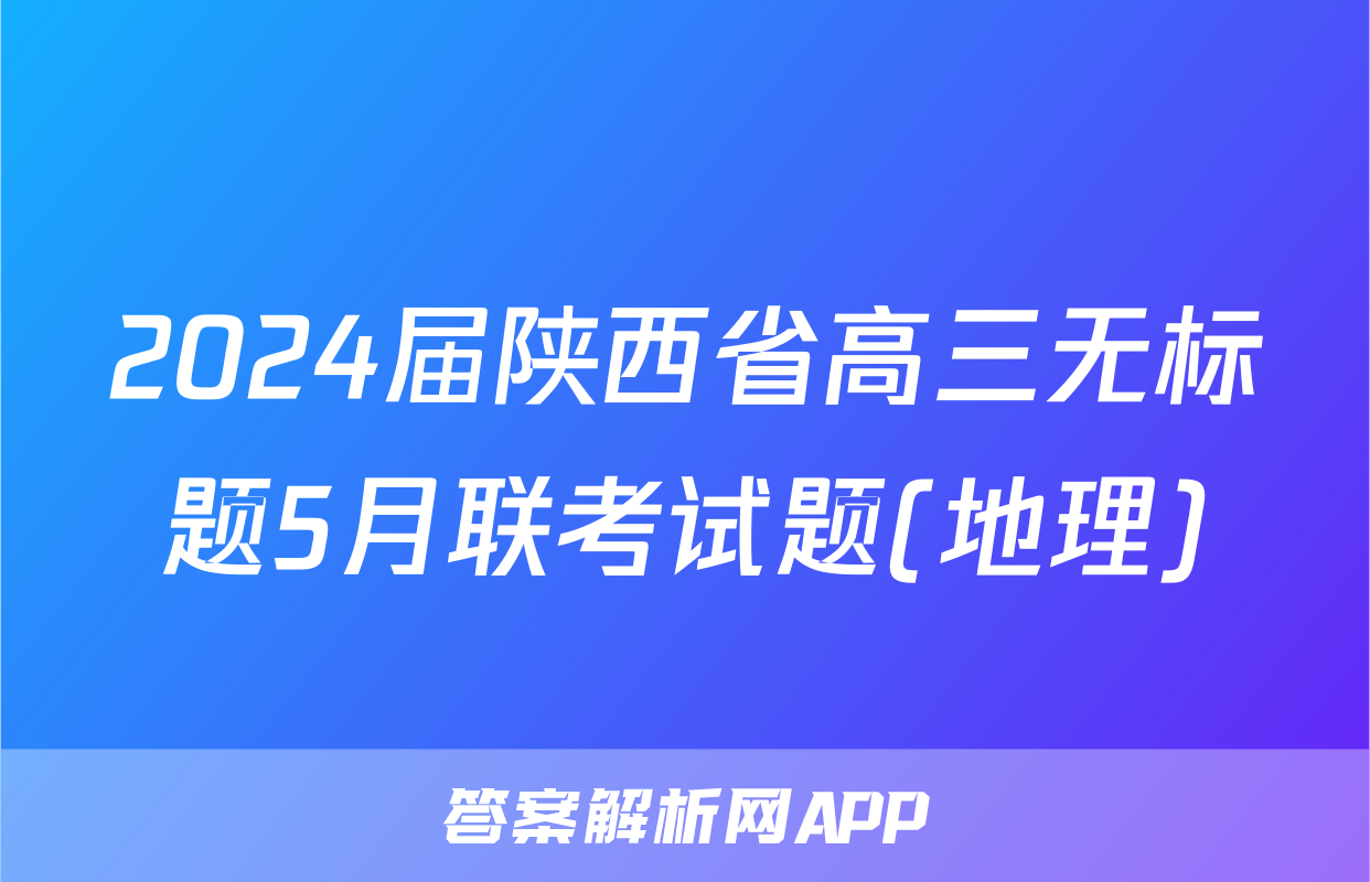 2024届陕西省高三无标题5月联考试题(地理)