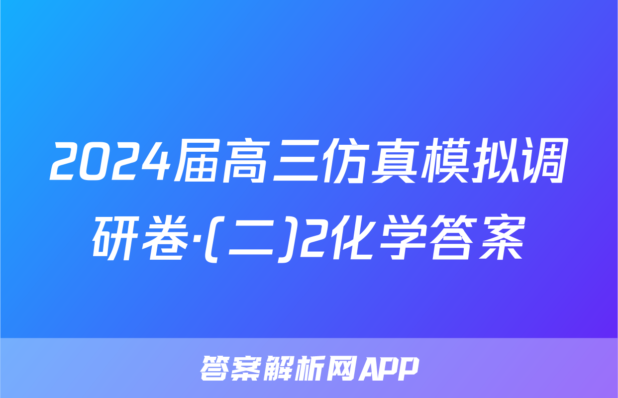 2024届高三仿真模拟调研卷·(二)2化学答案