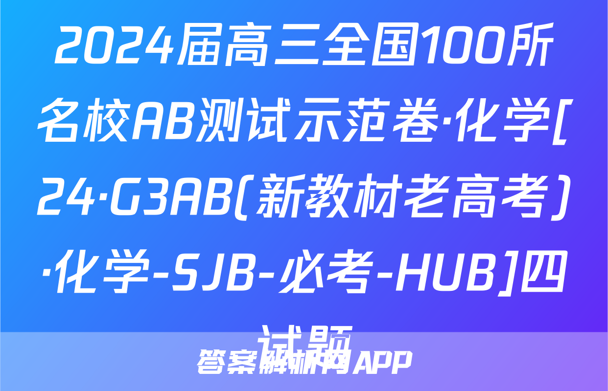 2024届高三全国100所名校AB测试示范卷·化学[24·G3AB(新教材老高考)·化学-SJB-必考-HUB]四试题