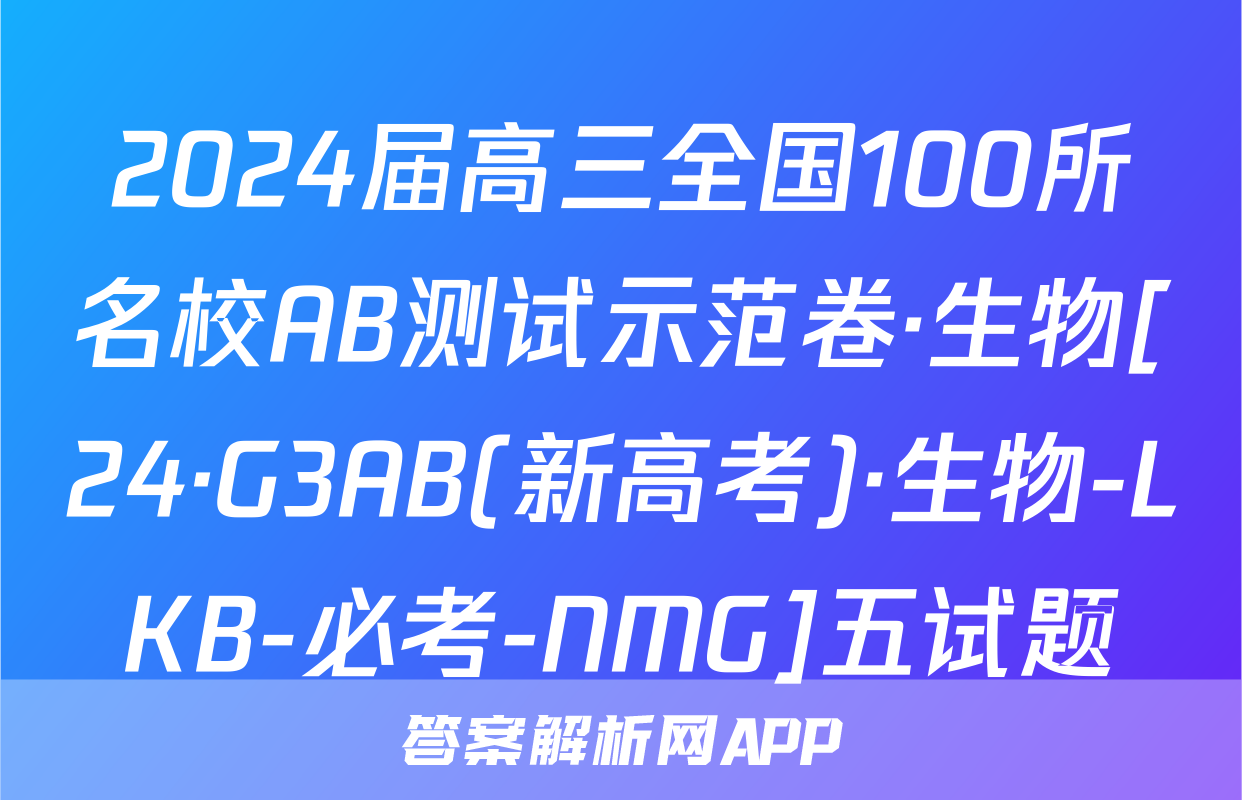 2024届高三全国100所名校AB测试示范卷·生物[24·G3AB(新高考)·生物-LKB-必考-NMG]五试题