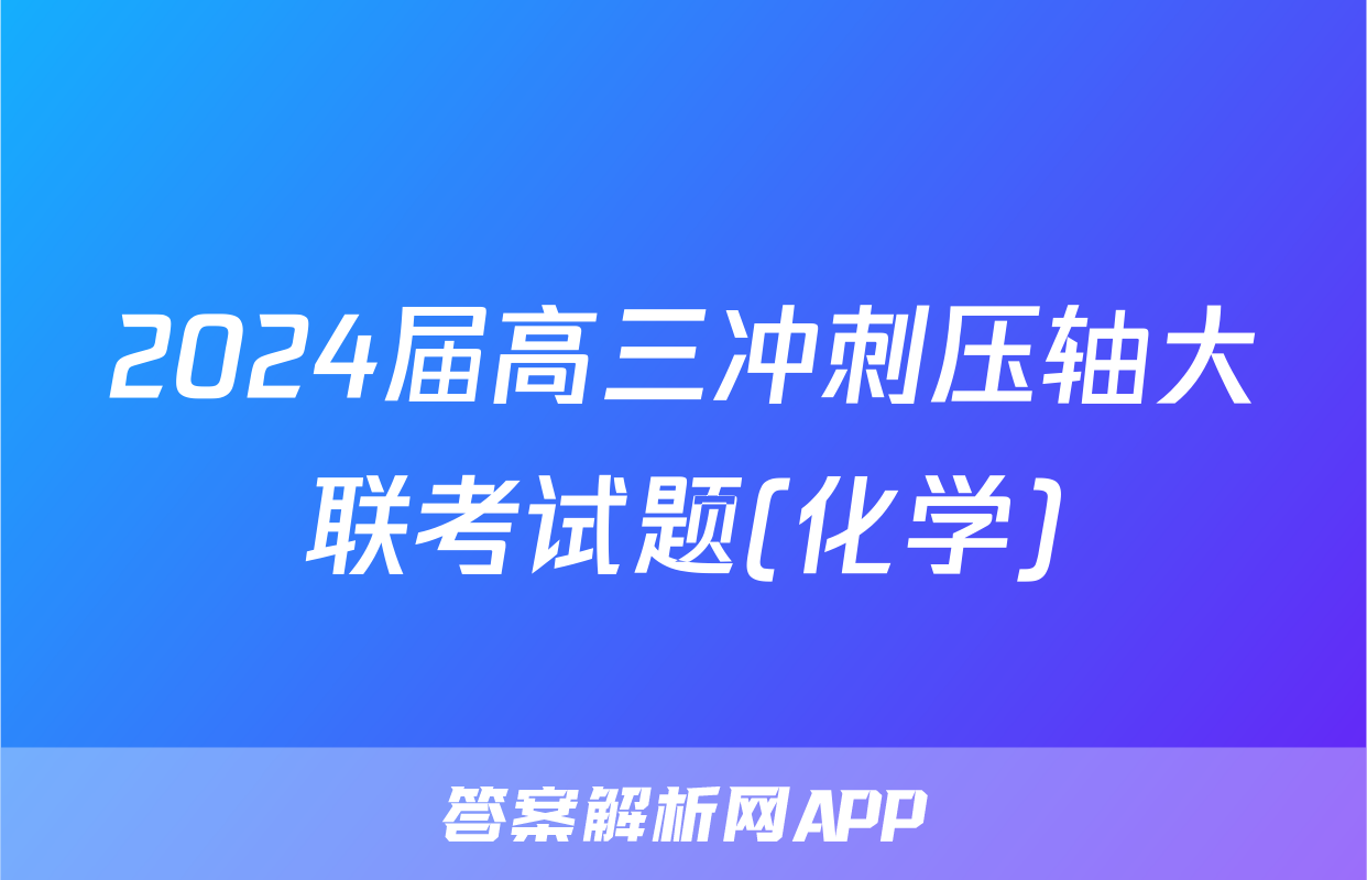 2024届高三冲刺压轴大联考试题(化学)