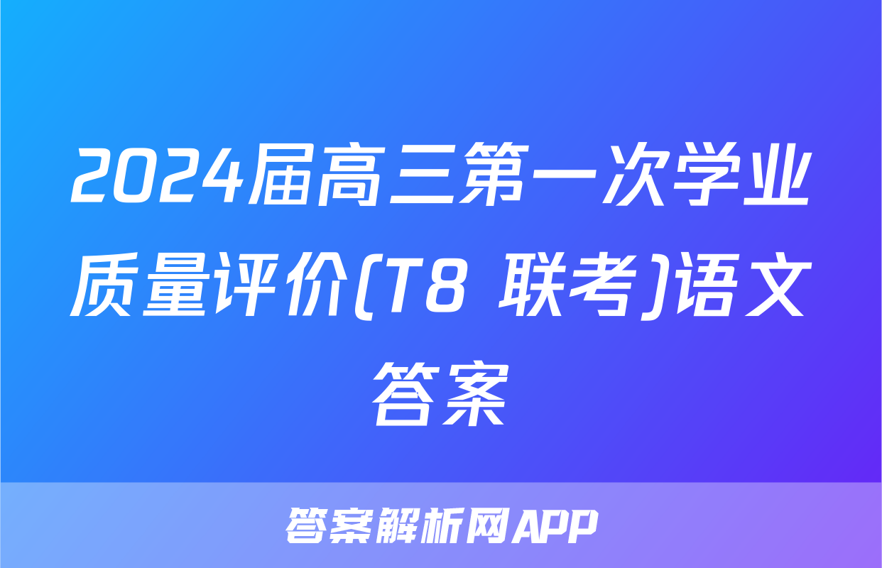 2024届高三第一次学业质量评价(T8 联考)语文答案
