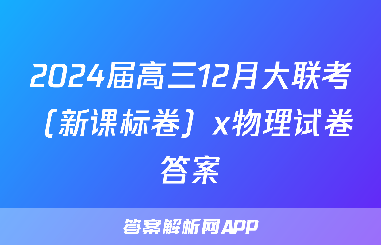2024届高三12月大联考（新课标卷）x物理试卷答案