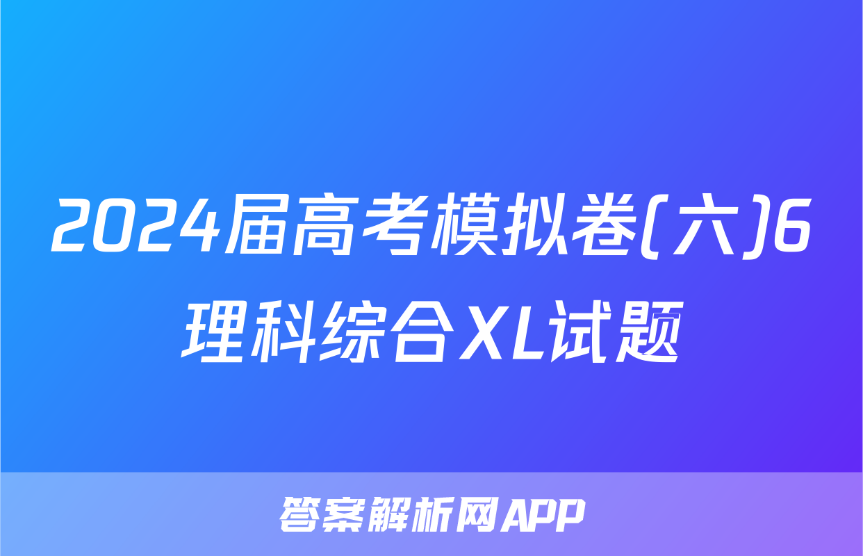2024届高考模拟卷(六)6理科综合XL试题