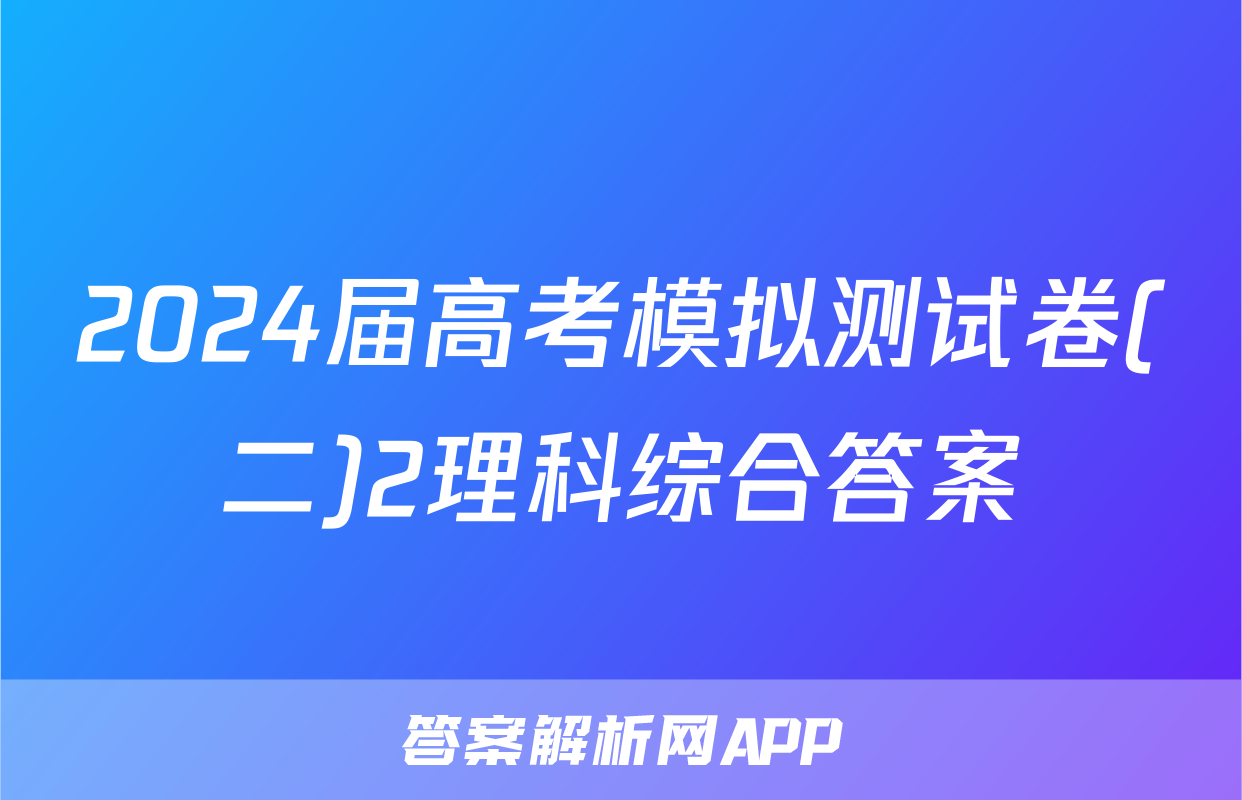 2024届高考模拟测试卷(二)2理科综合答案