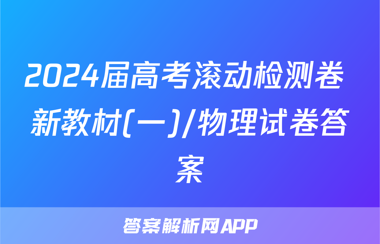 2024届高考滚动检测卷 新教材(一)/物理试卷答案