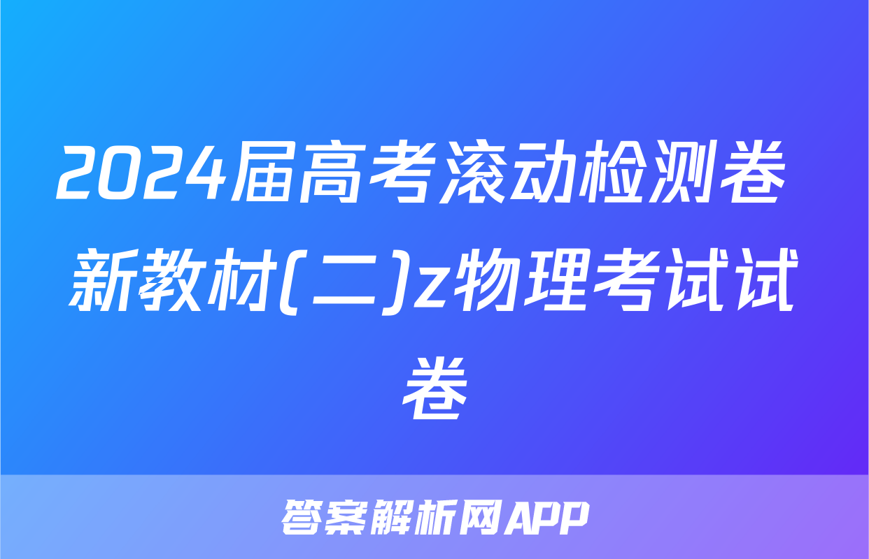 2024届高考滚动检测卷 新教材(二)z物理考试试卷