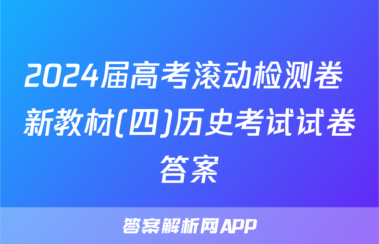 2024届高考滚动检测卷 新教材(四)历史考试试卷答案