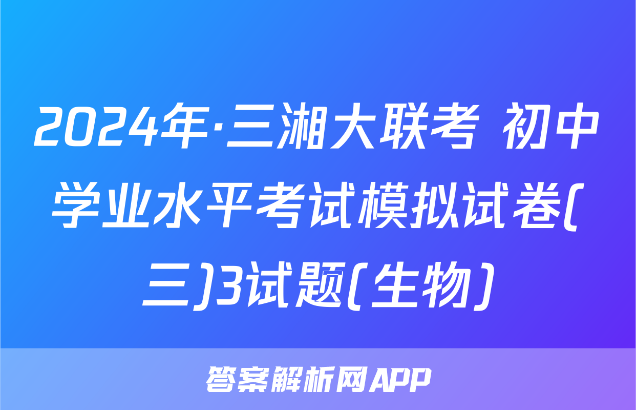 2024年·三湘大联考 初中学业水平考试模拟试卷(三)3试题(生物)
