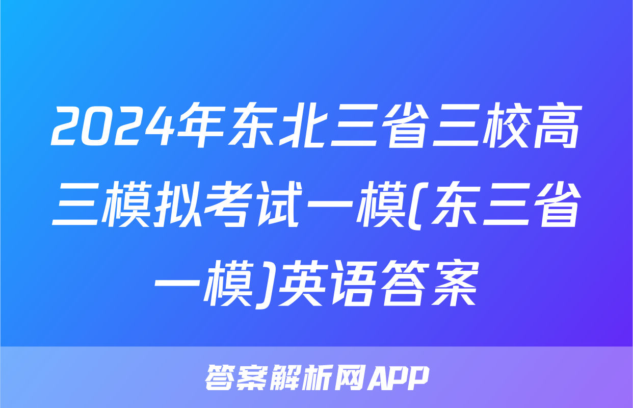 2024年东北三省三校高三模拟考试一模(东三省一模)英语答案