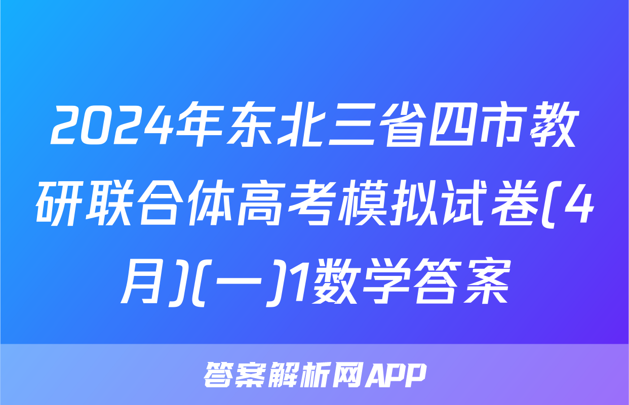 2024年东北三省四市教研联合体高考模拟试卷(4月)(一)1数学答案