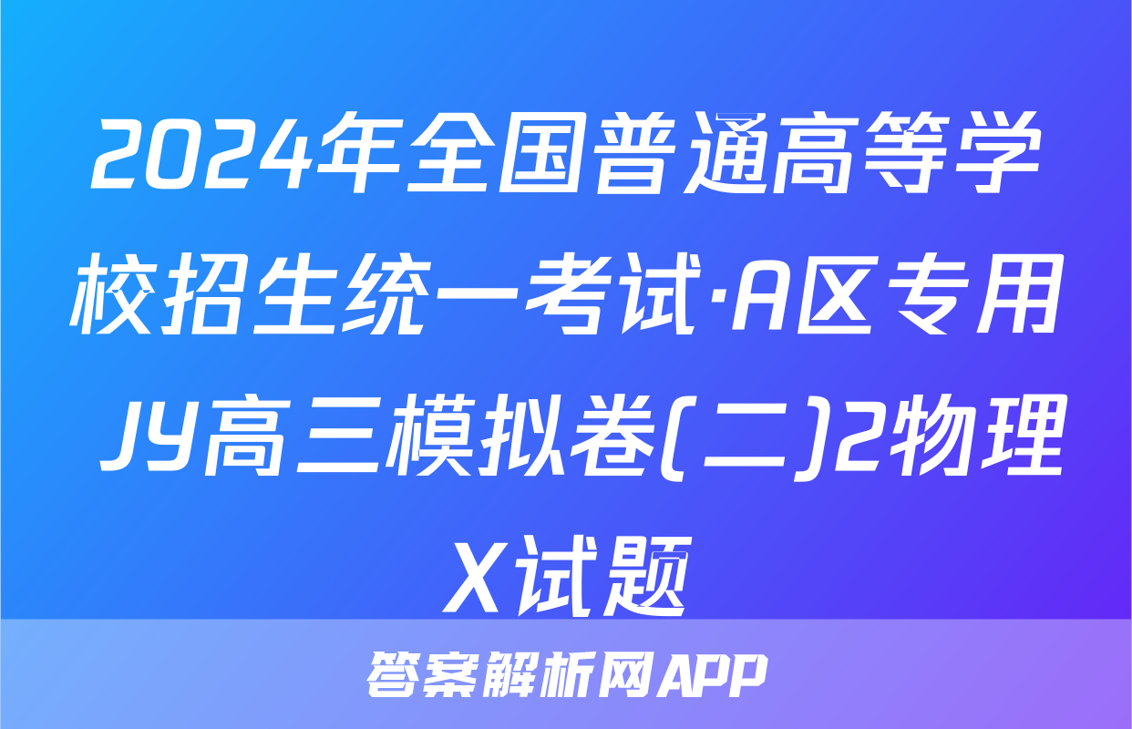 2024年全国普通高等学校招生统一考试·A区专用 JY高三模拟卷(二)2物理X试题