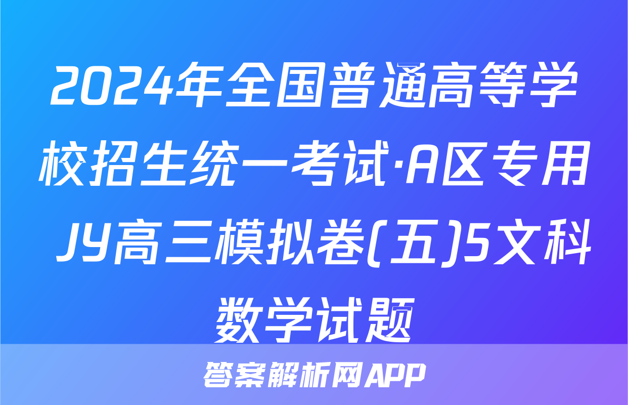 2024年全国普通高等学校招生统一考试·A区专用 JY高三模拟卷(五)5文科数学试题