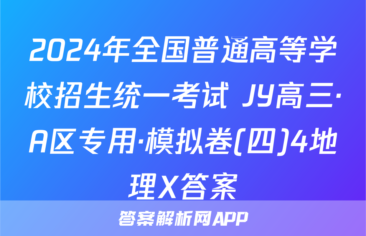 2024年全国普通高等学校招生统一考试 JY高三·A区专用·模拟卷(四)4地理X答案