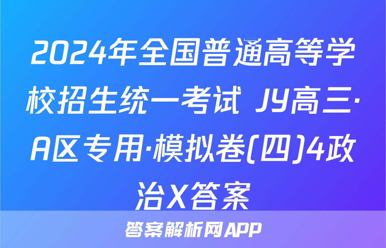 2024年全国普通高等学校招生统一考试 JY高三·A区专用·模拟卷(四)4政治X答案