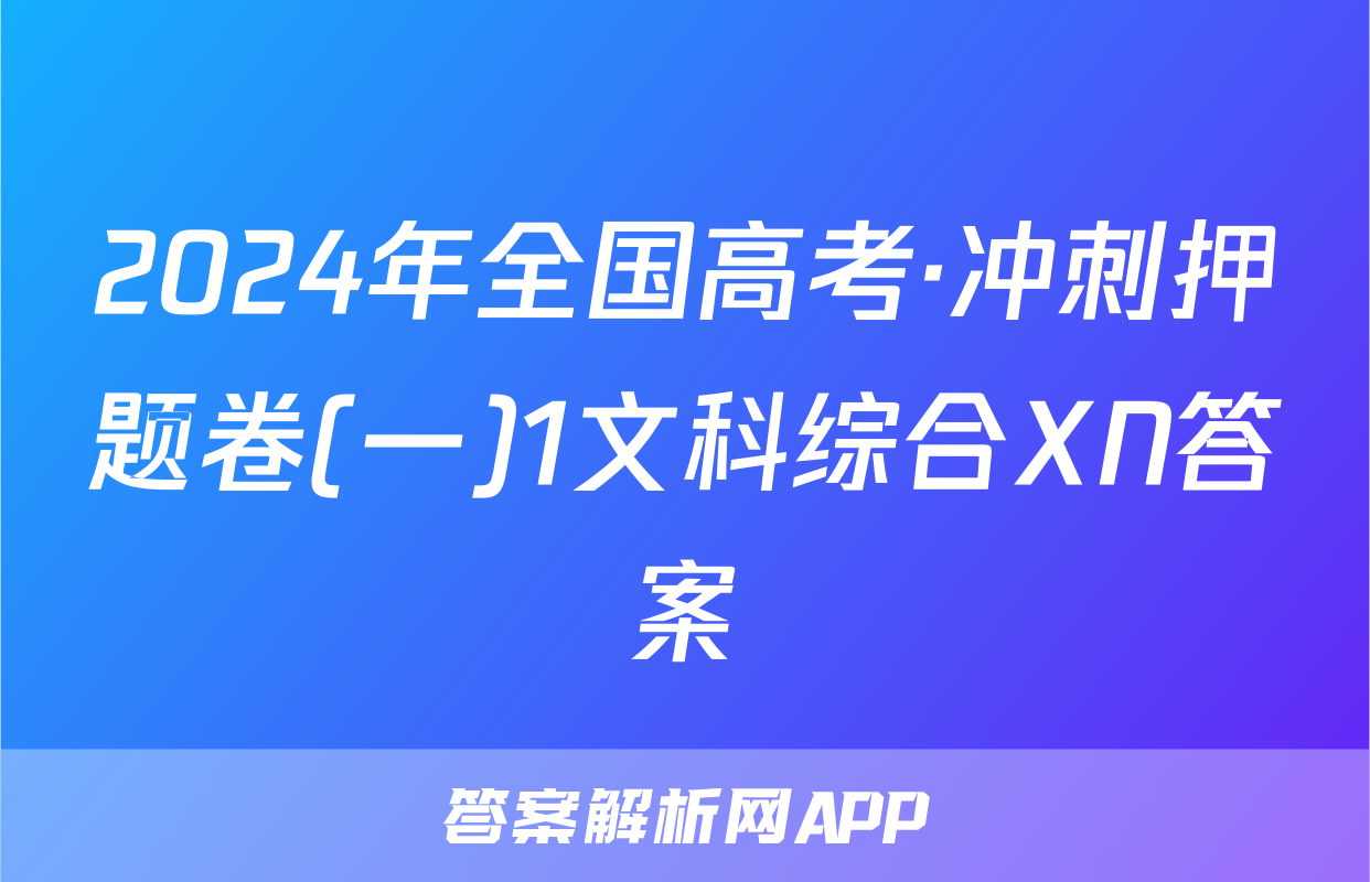 2024年全国高考·冲刺押题卷(一)1文科综合XN答案
