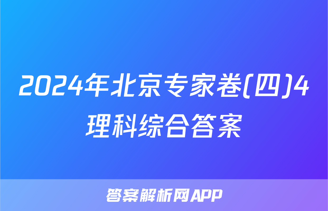 2024年北京专家卷(四)4理科综合答案