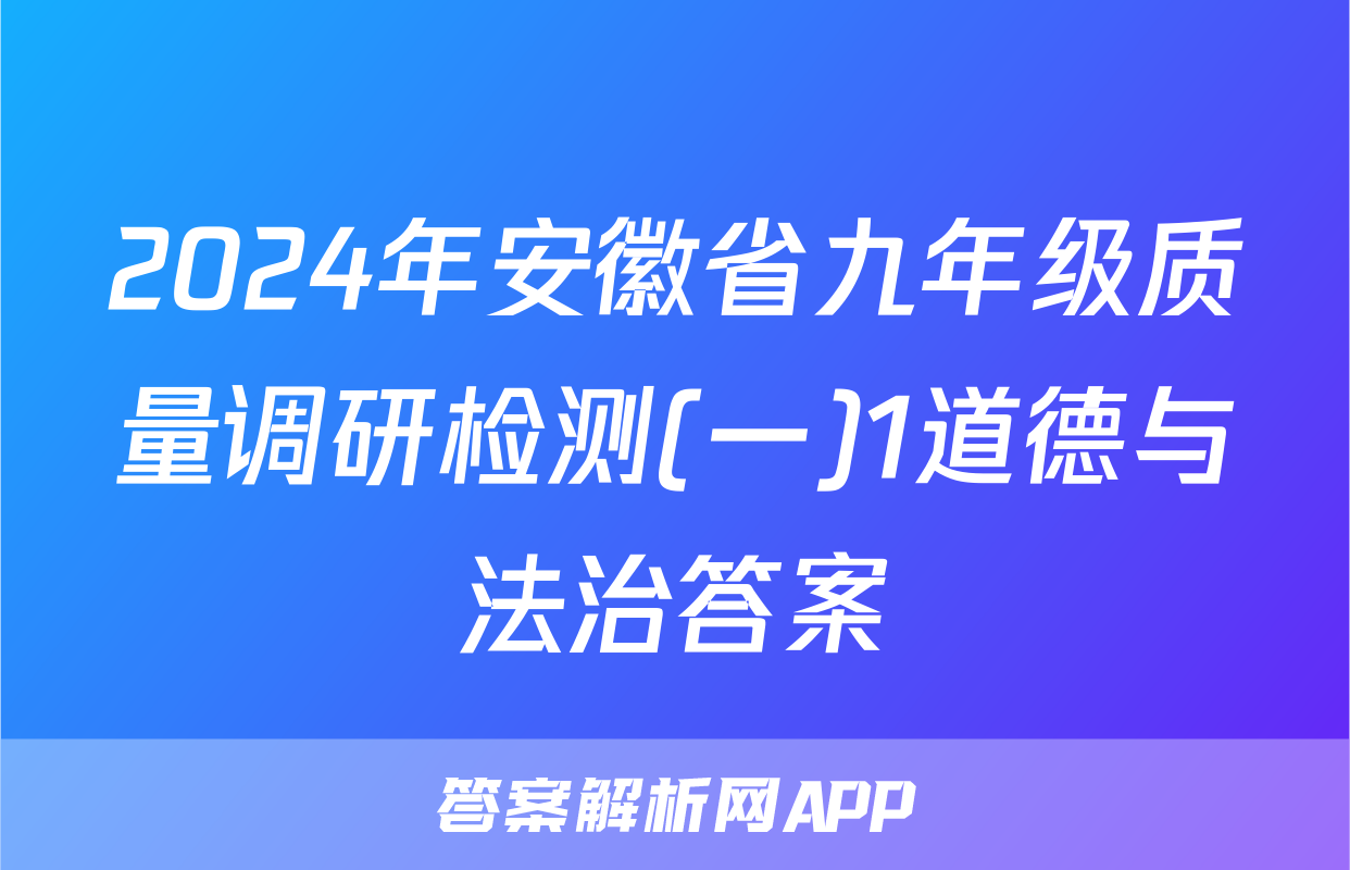 2024年安徽省九年级质量调研检测(一)1道德与法治答案