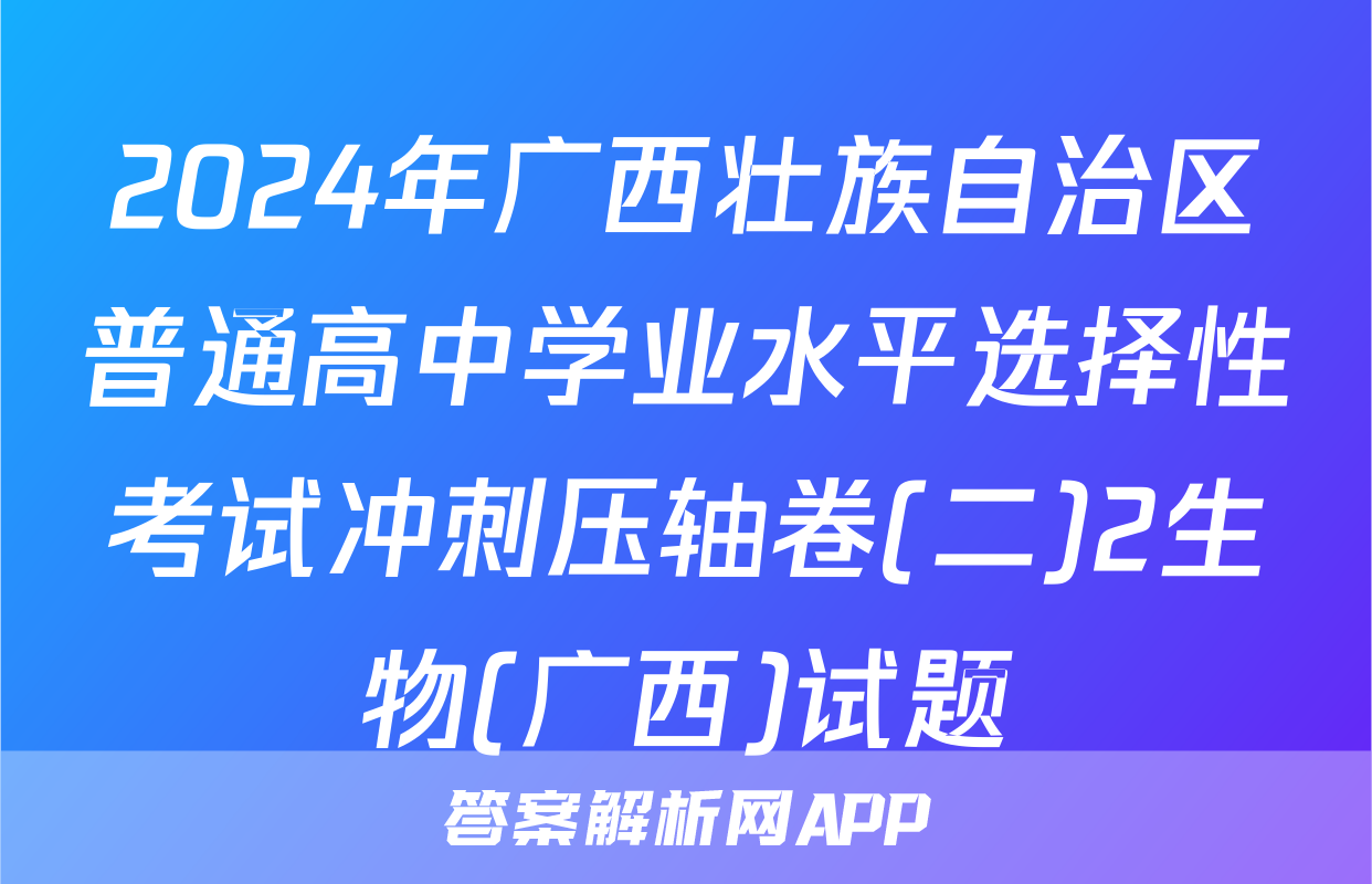 2024年广西壮族自治区普通高中学业水平选择性考试冲刺压轴卷(二)2生物(广西)试题