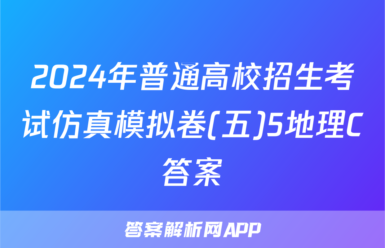 2024年普通高校招生考试仿真模拟卷(五)5地理C答案