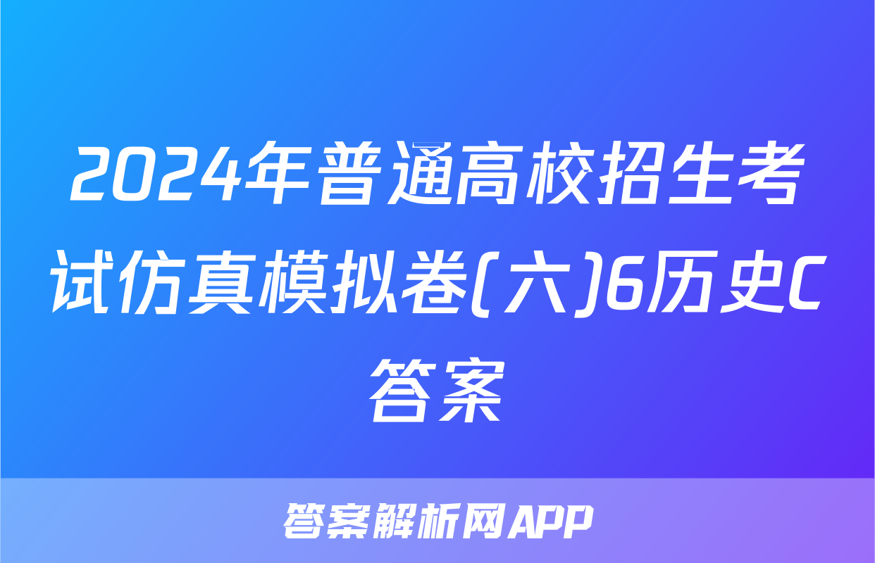 2024年普通高校招生考试仿真模拟卷(六)6历史C答案