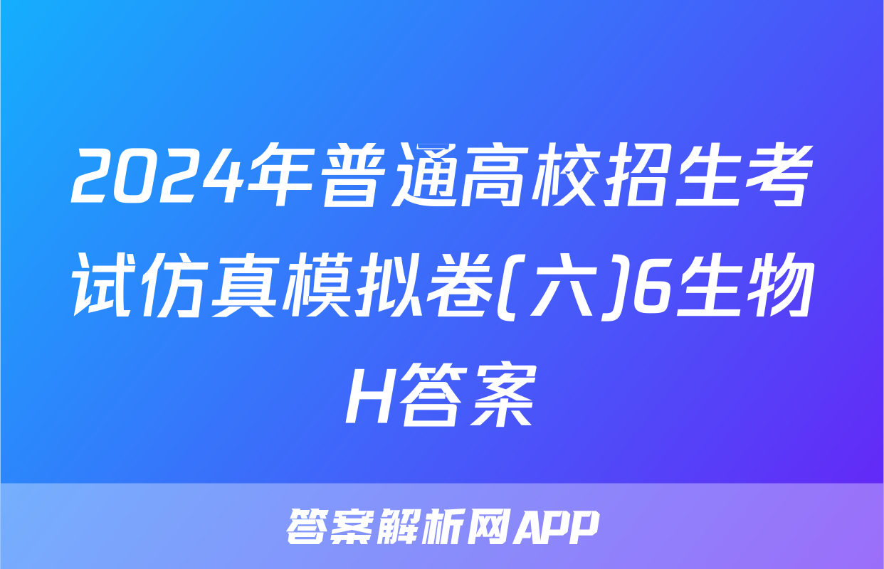 2024年普通高校招生考试仿真模拟卷(六)6生物H答案