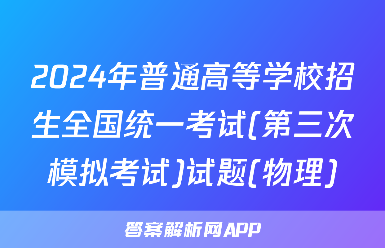 2024年普通高等学校招生全国统一考试(第三次模拟考试)试题(物理)