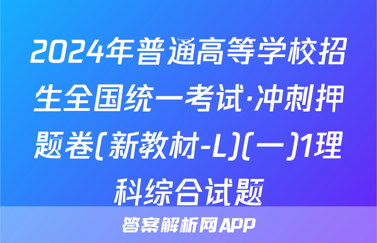 2024年普通高等学校招生全国统一考试·冲刺押题卷(新教材-L)(一)1理科综合试题