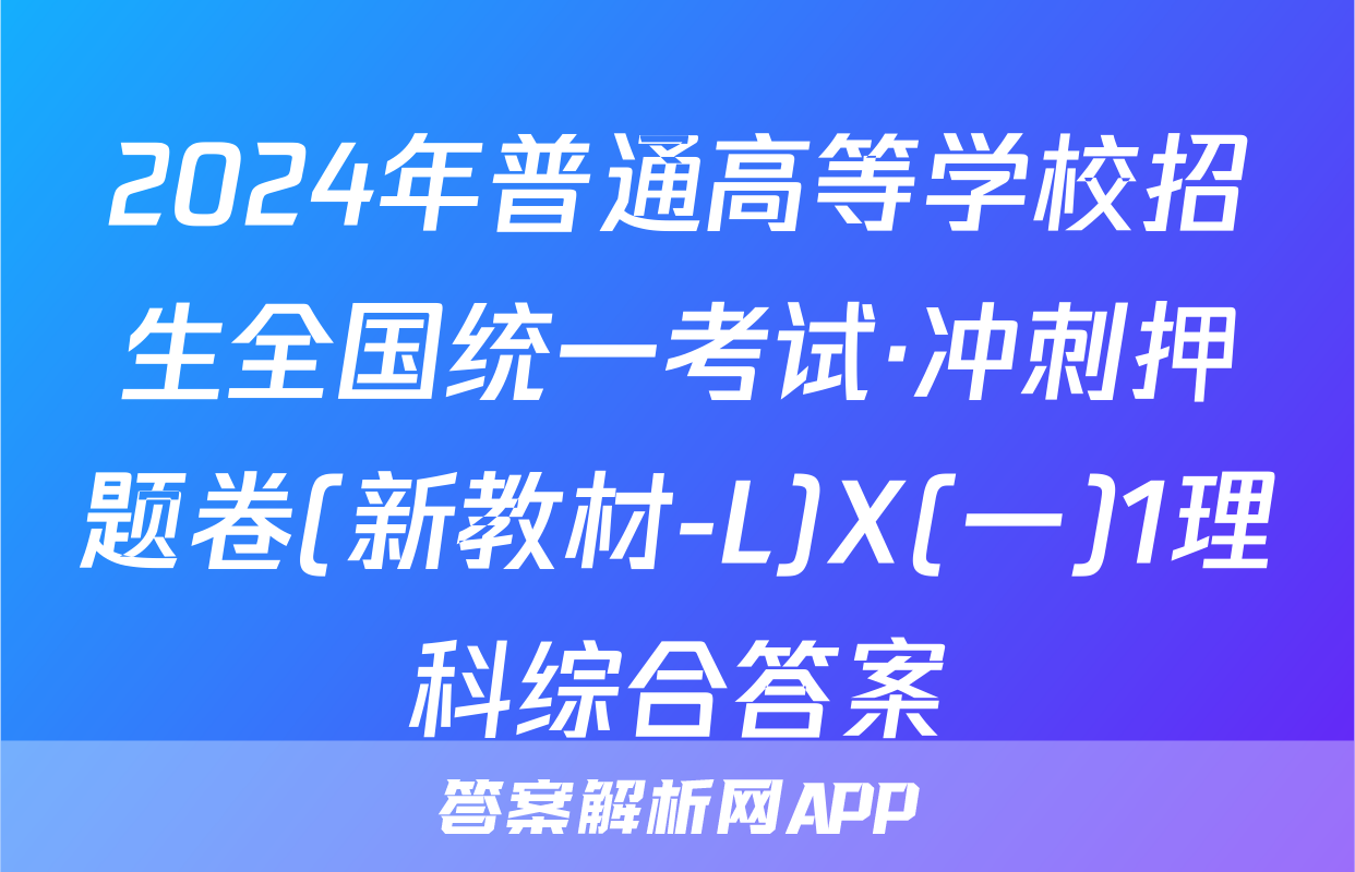 2024年普通高等学校招生全国统一考试·冲刺押题卷(新教材-L)X(一)1理科综合答案