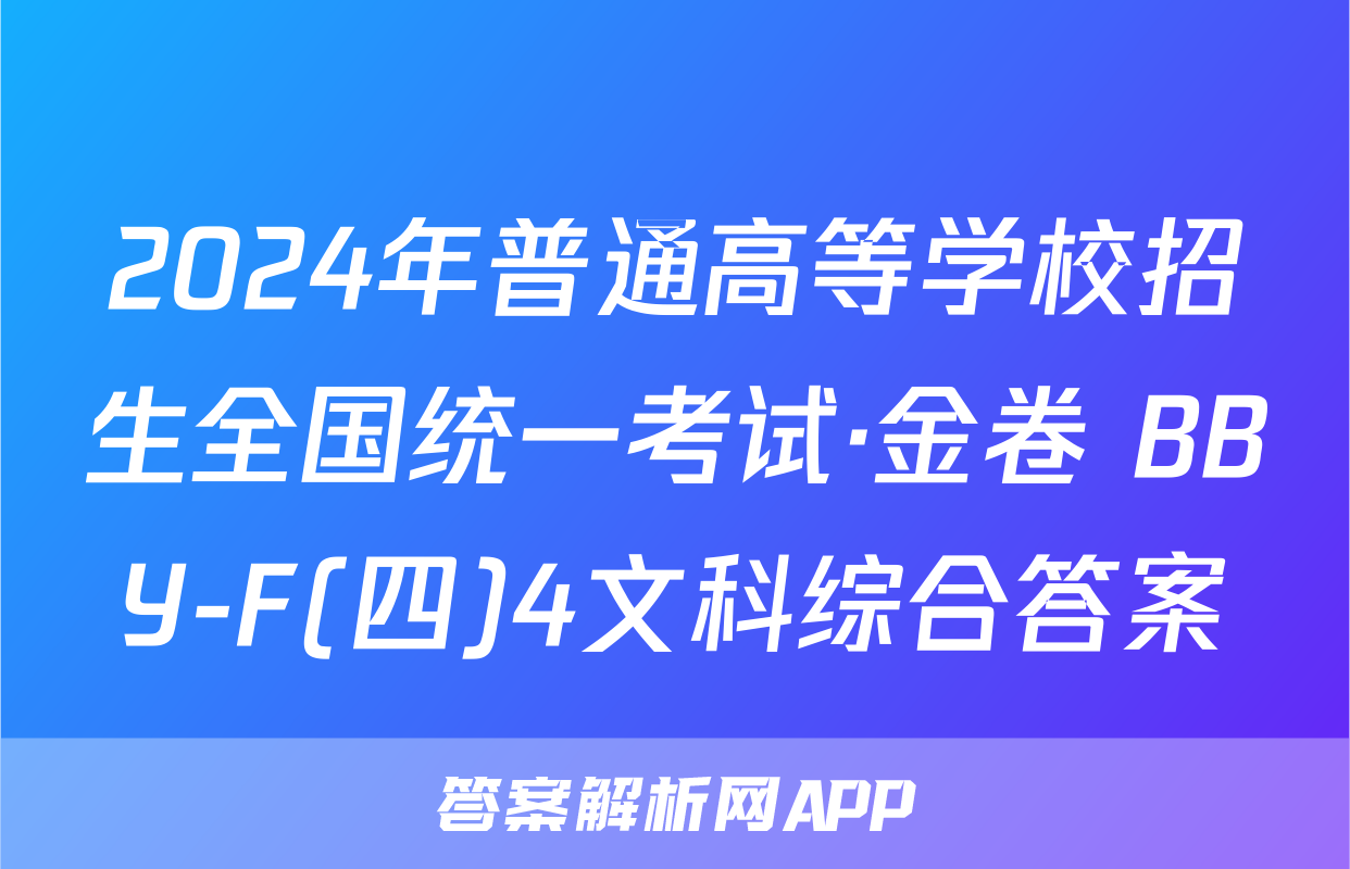 2024年普通高等学校招生全国统一考试·金卷 BBY-F(四)4文科综合答案